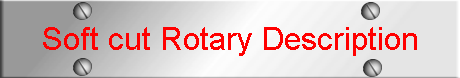 Soft cut Rotary Description