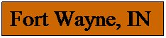 Text Box: Fort Wayne, IN
