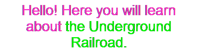 Text Box: Hello! Here you will learn about the Underground Railroad.
