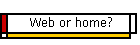 Web or home?