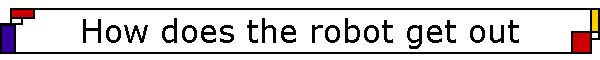 How does the robot get out