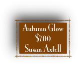 Autumn Glow 
$700
Susan Axtell