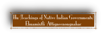 Hu (Teachings of Native Indian Governments) 
Ehuamixtli  Attigneenongnahac 