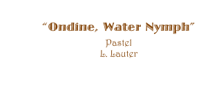 ��Ondine, Water Nymph�� 
Pastel   
L. Lauter

